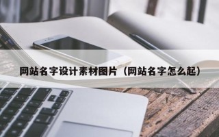 玉溪网站名字设计素材图片（网站名字怎么起）